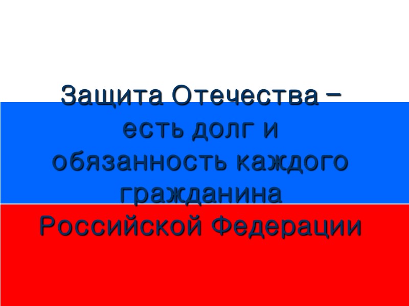 Защита Отечества – есть долг и обязанность каждого гражданина Российской Федерации